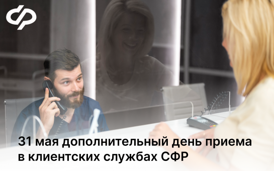 31 мая дополнительный день приема в клиентских службах СФР
